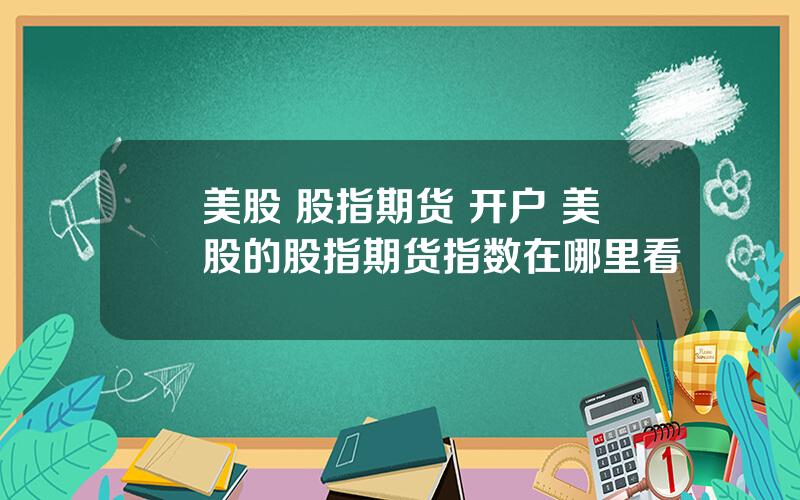 美股 股指期货 开户 美股的股指期货指数在哪里看